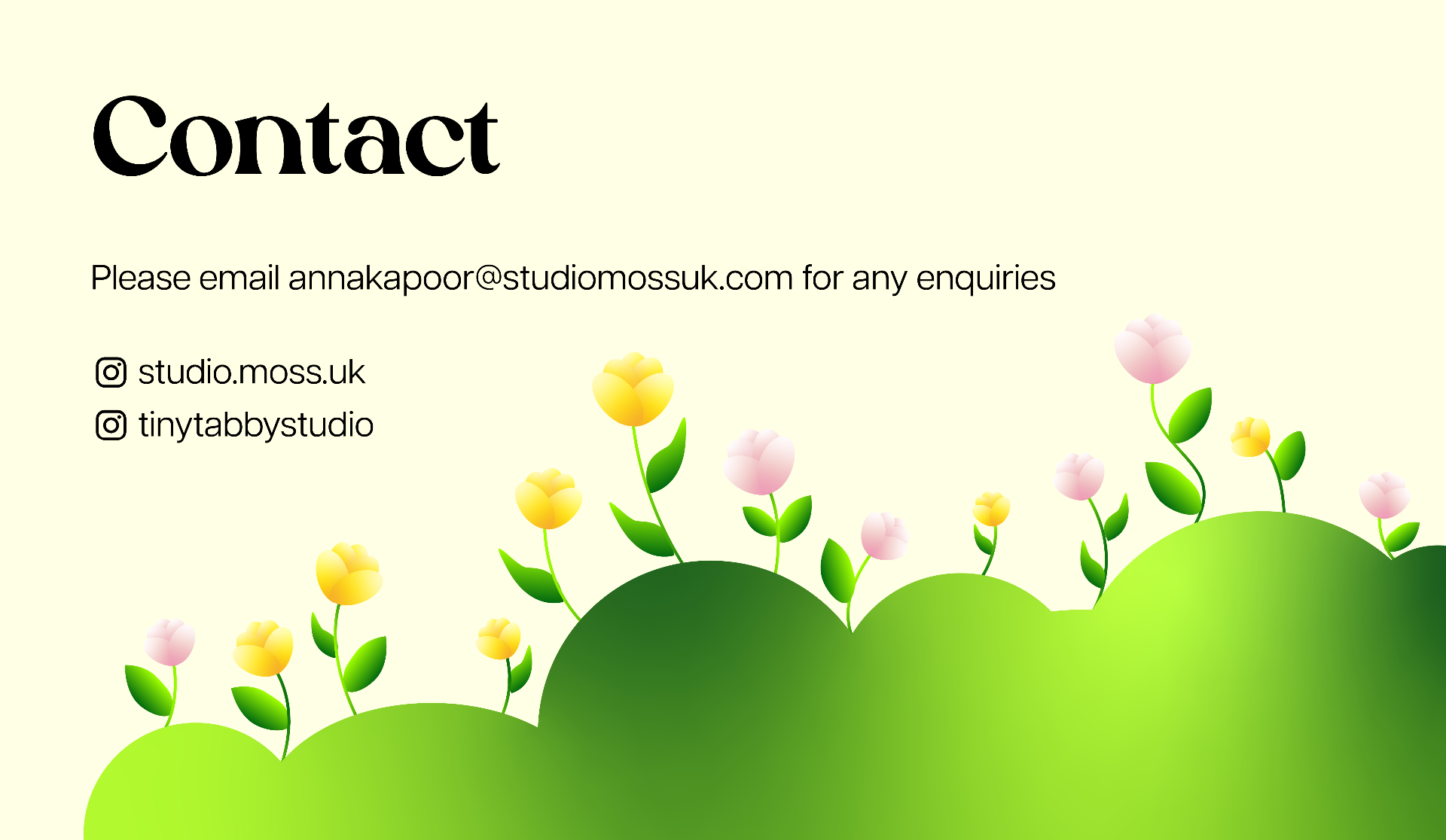 Contact: please email annakapoor@studiomossuk.com for any enquiries. Instagram: studio.moss.uk and tinytabby.studio